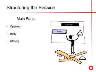 Structuring the Session Main Parts Opening Body Closing Opening Closing 