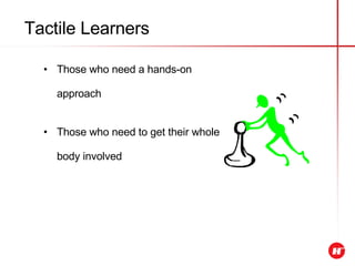 Tactile Learners Those who need a hands-on approach Those who need to get their whole body involved 