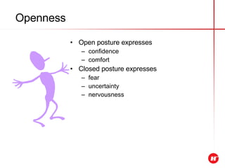 Openness Open posture expresses confidence comfort Closed posture expresses fear uncertainty nervousness 