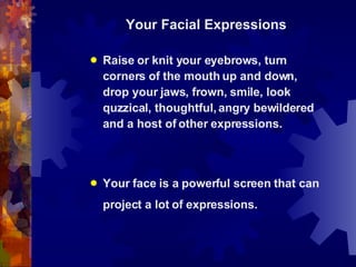 <ul><li>Your Facial Expressions </li></ul><ul><li>Raise or knit your eyebrows, turn corners of the mouth up and down, drop...