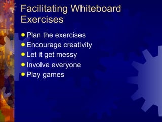 Facilitating Whiteboard Exercises <ul><li>Plan the exercises </li></ul><ul><li>Encourage creativity </li></ul><ul><li>Let ...