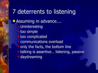 7 deterrents to listening <ul><li>Assuming in advance…. </li></ul><ul><ul><li>Uninteresting </li></ul></ul><ul><ul><li>too...