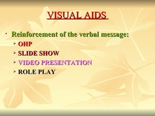 VISUAL AIDS   Reinforcement of the verbal message: OHP   SLIDE SHOW VIDEO PRESENTATION ROLE PLAY 