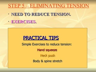NEED TO REDUCE TENSION. EXERCISES.       STEP 5 – ELIMINATING TENSION PRACTICAL TIPS       Simple Exercises to reduce tension: Hand squeeze  Neck push Body & spine stretch 