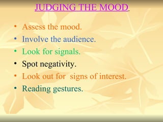 Assess the mood. Involve the audience. Look for signals. Spot negativity. Look out for  signs of interest. Reading gestures. JUDGING THE MOOD   