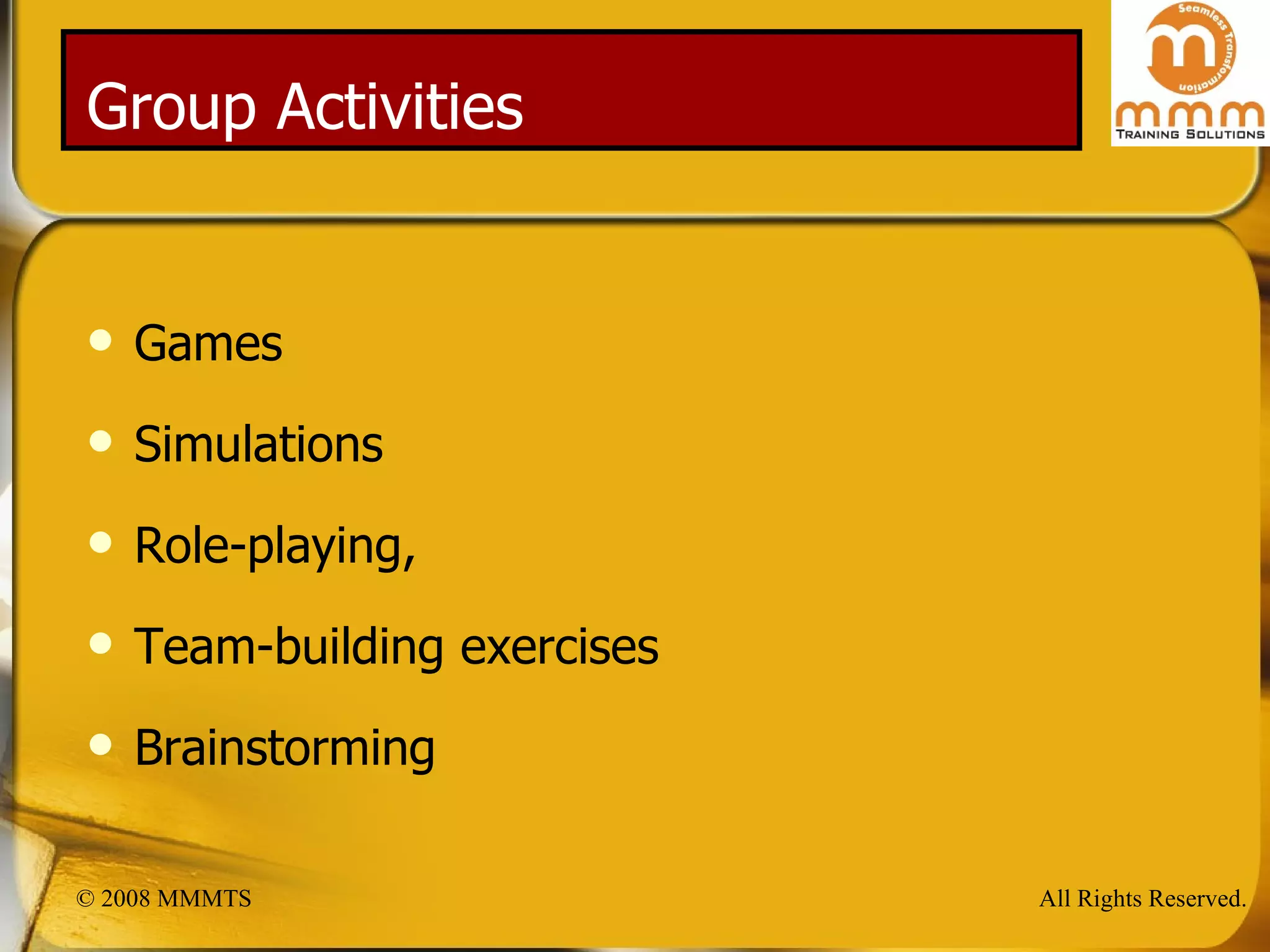 Group Activities Games Simulations Role-playing, Team-building exercises Brainstorming 