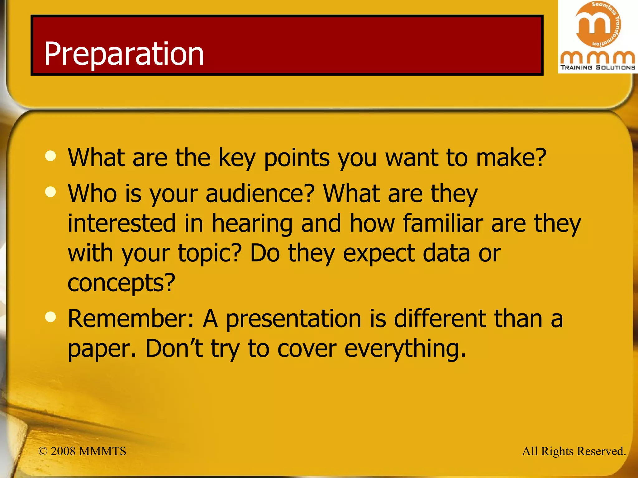 Preparation What are the key points you want to make? Who is your audience? What are they interested in hearing and how familiar are they with your topic? Do they expect data or concepts? Remember: A presentation is different than a paper. Don’t try to cover everything. 