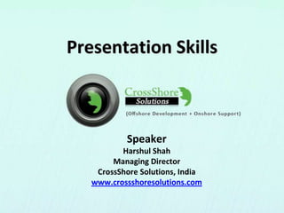 Killer Presentation Skills Tips
Harshul Shah
Managing Director
CrossShore Solutions, India
www.CrossShoreSolutions.com
 