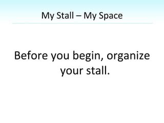 My Stall – My Space
Before you begin, organize
your stall.
 