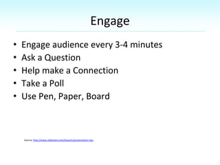 Engage
• Engage audience every 3-4 minutes
• Ask a Question
• Help make a Connection
• Take a Poll
• Use Pen, Paper, Board...