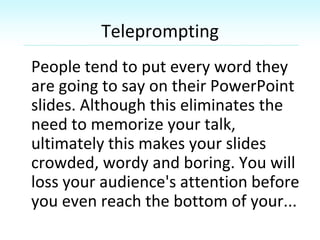 Teleprompting
People tend to put every word they
are going to say on their PowerPoint
slides. Although this eliminates the...