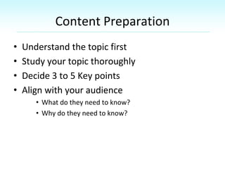 Content Preparation
• Understand the topic first
• Study your topic thoroughly
• Decide 3 to 5 Key points
• Align with you...