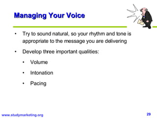 Managing Your Voice <ul><li>Try to sound natural, so your rhythm and tone is appropriate to the message you are delivering...