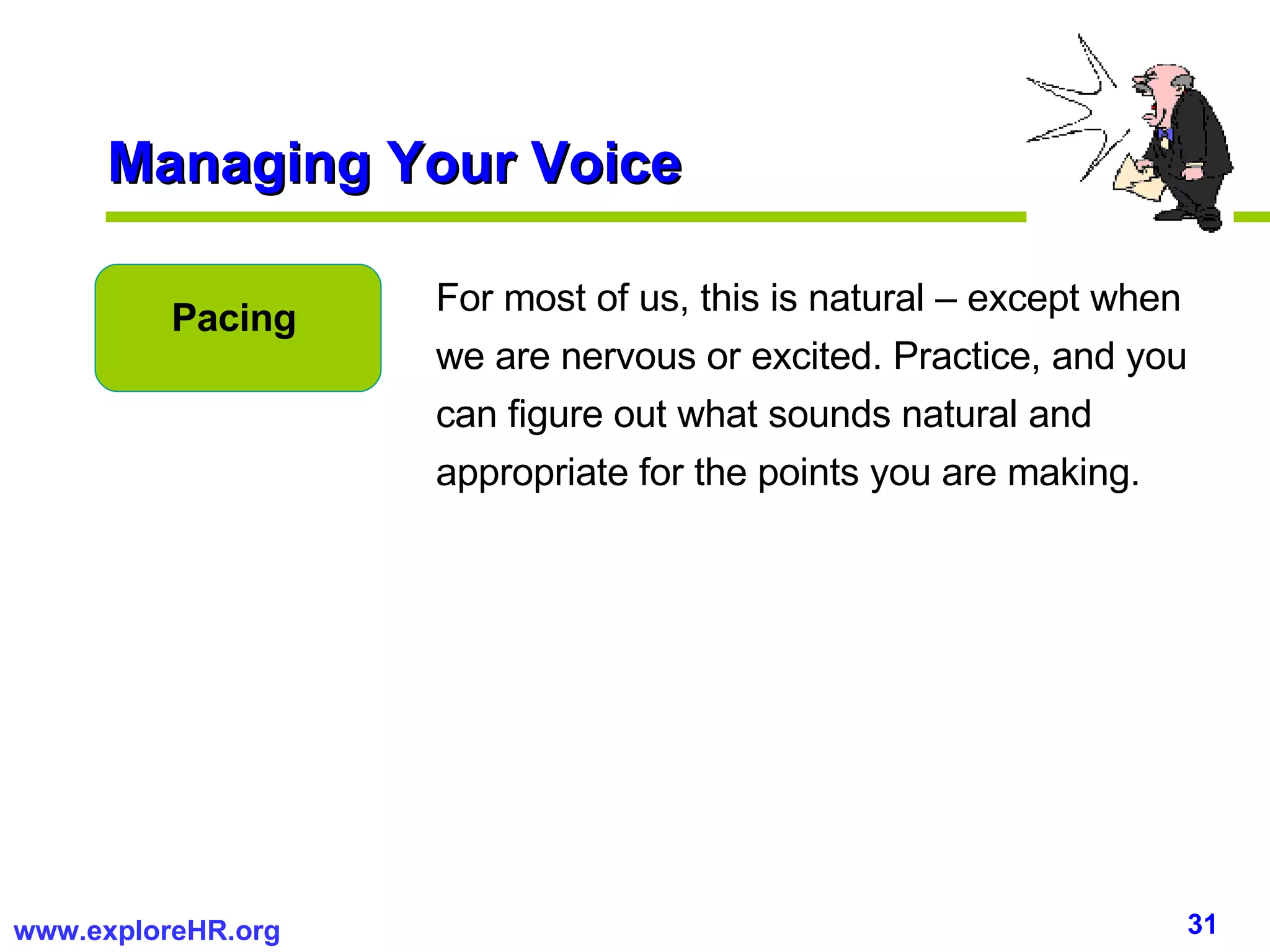 Managing Your Voice For most of us, this is natural – except when we are nervous or excited. Practice, and you can figure out what sounds natural and appropriate for the points you are making. Pacing 