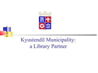 Kyustendil Municipality:
   a Library Partner
 