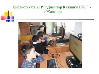 Библиотеката в НЧ “Димитър Каляшки 1920” -
                 с.Жиленци
 