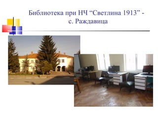 Библиотека при НЧ “Светлина 1913” -
            с. Раждавица
 