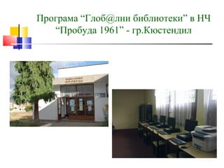 Програма “Глоб@лни библиотеки” в НЧ
   “Пробуда 1961” - гр.Кюстендил
 