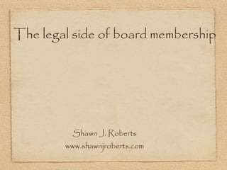 The legal side of board membership




         Shawn J. Roberts
        www.shawnjroberts.com
 