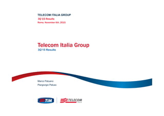 Piergiorgio Peluso
Marco Patuano
Telecom Italia Group
3Q’15 Results
TELECOM ITALIA GROUP
3Q’15 Results
Rome, November 6th, 2015
 
