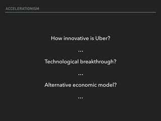 ACCELERATIONISM
How innovative is Uber?
…
Technological breakthrough?
…
Alternative economic model?
…
 