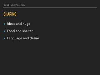 SHARING ECONOMY
SHARING
▸ Ideas and hugs
▸ Food and shelter
▸ Language and desire
 