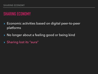 SHARING ECONOMY
SHARING ECONOMY
▸ Economic activities based on digital peer-to-peer
platforms
▸ No longer about a feeling good or being kind
▸ Sharing lost its “aura”
 