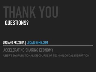 ACCELERATING SHARING ECONOMY
UBER’S DYSFUNCTIONAL DISCOURSE OF TECHNOLOGICAL DISRUPTION
THANK YOUQUESTIONS?
LUCIANO FRIZZERA | LUCAJU@ME.COM
 