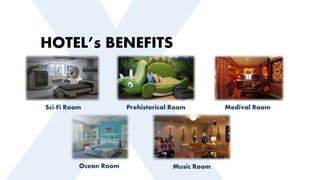 HOTEL’s BENEFITS
Sci-Fi Room Prehistorical Room Medival Room
Ocean Room Music Room
 