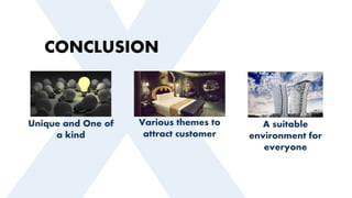 CONCLUSION
Various themes to
attract customer
Unique and One of
a kind
A suitable
environment for
everyone
 