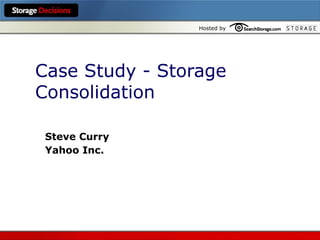 Case Study - Storage Consolidation Steve Curry Yahoo Inc. 