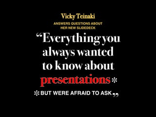 Vicky Teinaki
     ANSWERS QUESTIONS ABOUT
        HER NEW SLIDEDECK



“Everything you
   always wanted
   to know about
   presentations*        *
 * BUT WERE AFRAID TO ASK„
*
 