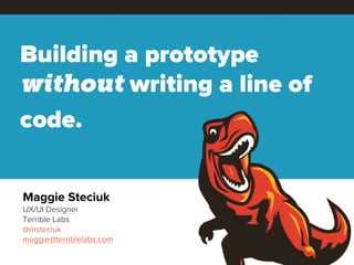 Building a prototype
without writing a line of
code.

Maggie Steciuk
UX/UI Designer
Terrible Labs
@msteciuk
maggie@terriblelabs.com
 