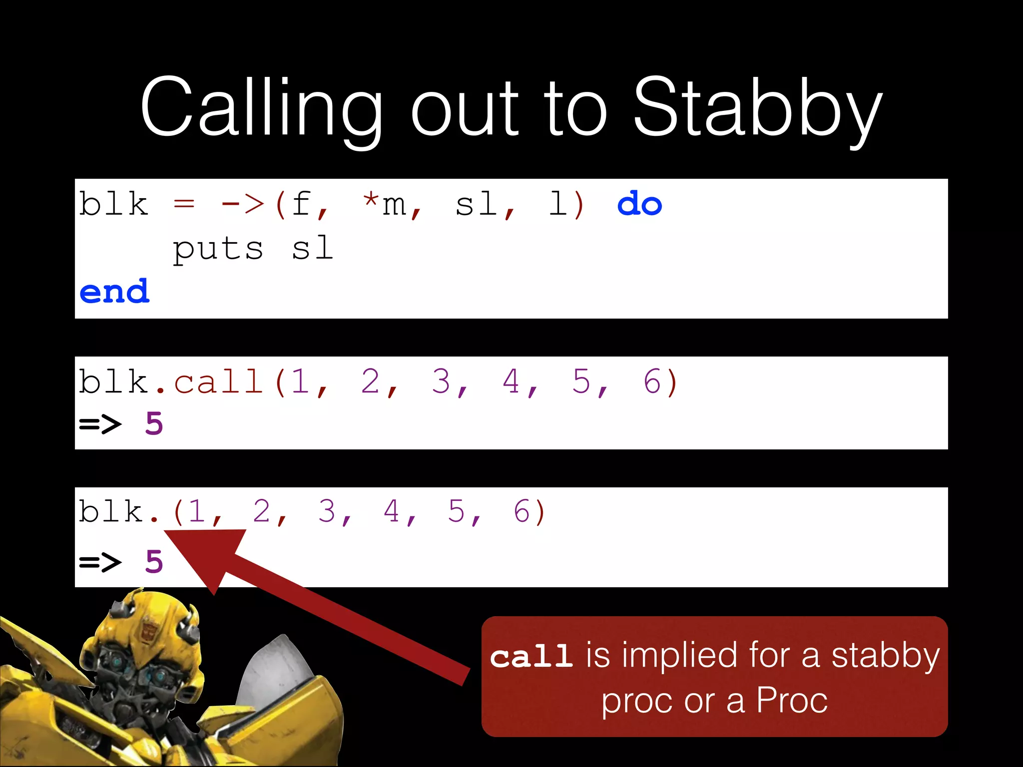 Calling out to Stabby
blk = ->(f, *m, sl, l) do
puts sl
end
blk.call(1, 2, 3, 4, 5, 6)
=> 5
blk.(1, 2, 3, 4, 5, 6)
=> 5
call is implied for a stabby
proc or a Proc

 