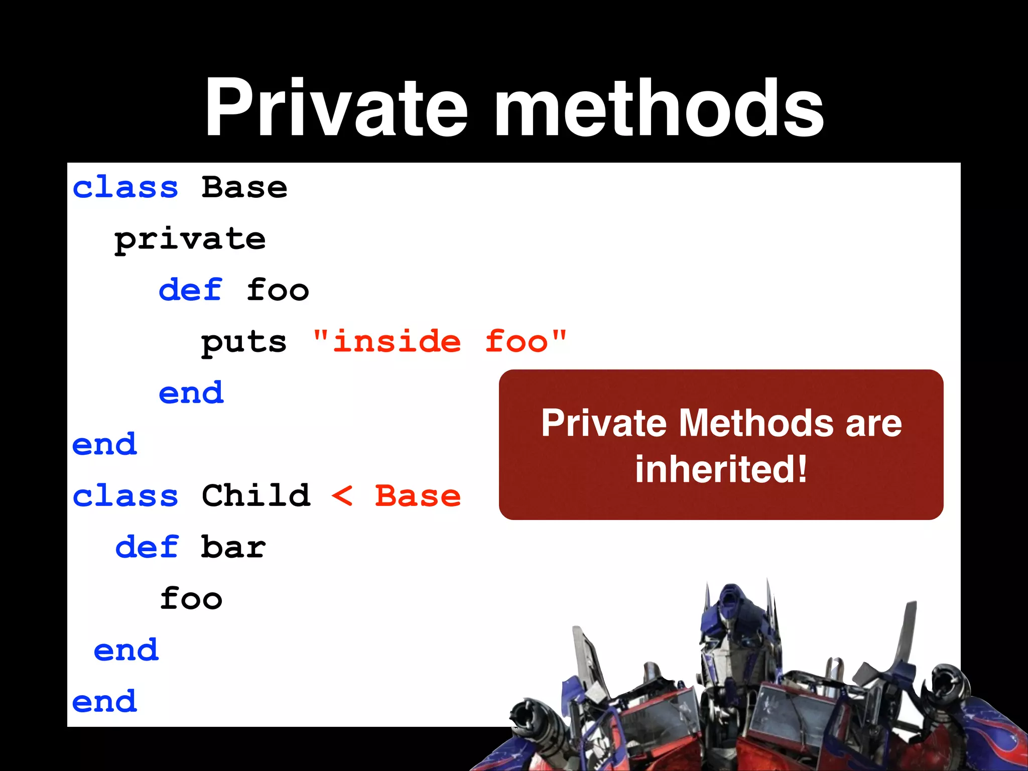 Private methods
class Base
private
def foo
puts "inside foo"
end
Private Methods are
end
inherited!
class Child < Base
def bar
foo
end
end

 