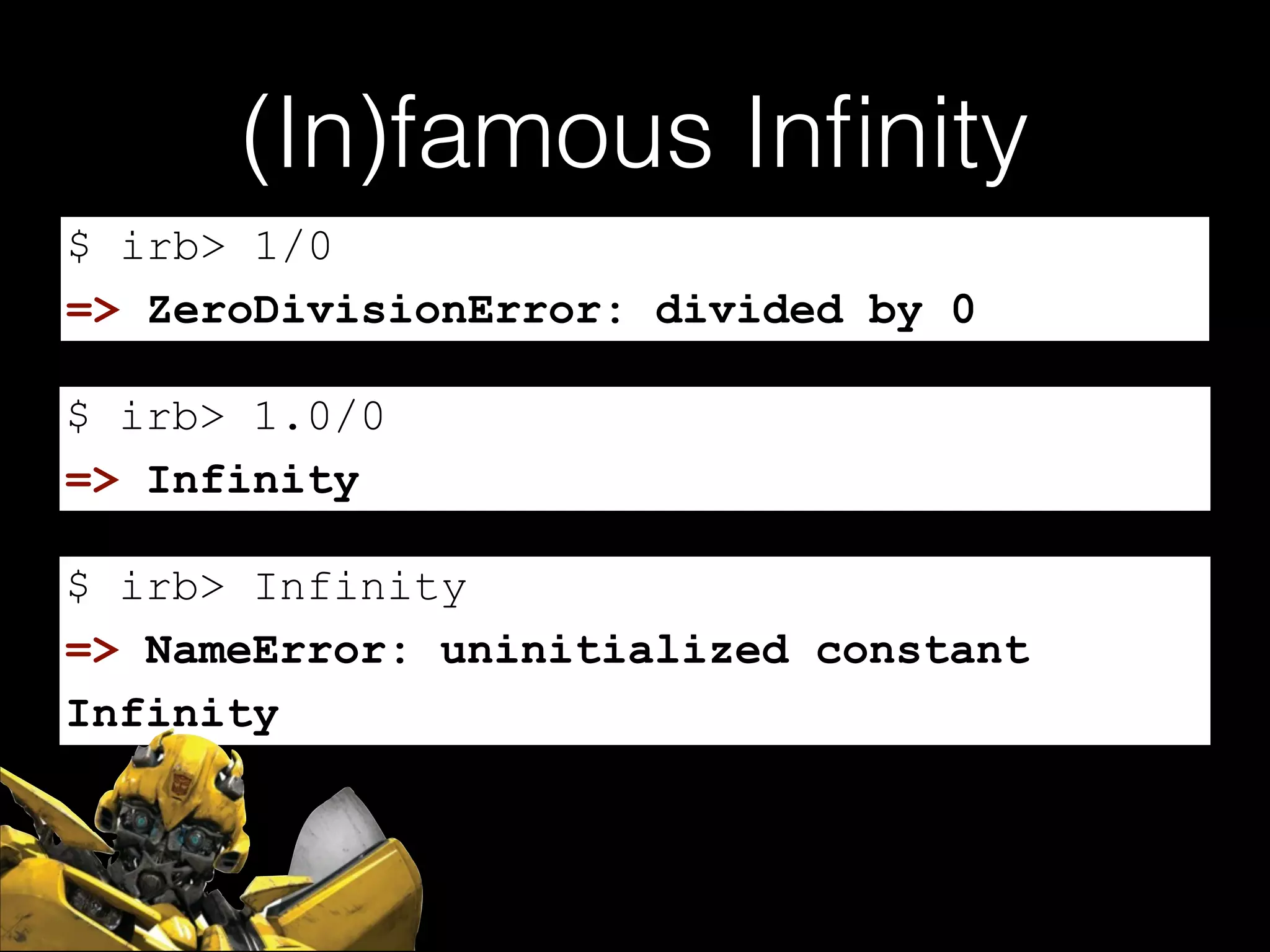 (In)famous Inﬁnity
$ irb> 1/0
=> ZeroDivisionError: divided by 0
$ irb> 1.0/0
=> Infinity
$ irb> Infinity
=> NameError: uninitialized constant
Infinity

 
