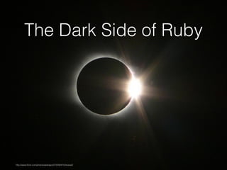 The Dark Side of Ruby

http://www.ﬂickr.com/photos/sashapo/2722924752/sizes/l/

 