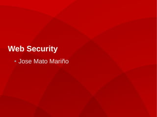 Web Security
● Jose Mato Mariño
 