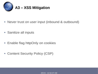 3/5/15 - 12:52:47 AM
● Never trust on user input (inbound & outbound)
● Sanitize all inputs
● Enable flag httpOnly on cookies
● Content Security Policy (CSP)
A3 – XSS Mitigation
 