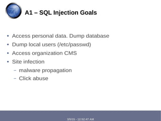 3/5/15 - 12:52:47 AM
● Access personal data. Dump database
● Dump local users (/etc/passwd)
● Access organization CMS
● Site infection
– malware propagation
– Click abuse
A1 – SQL Injection Goals
 