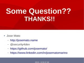 3/5/15 - 12:52:47 AM
Some Question??
THANKS!!
● Jose Mato
– http://josemato.name
– @security4dev
– https://github.com/josemato/
– https://www.linkedin.com/in/josematomarino
 