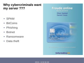 3/5/15 - 12:52:46 AM
Why cybercriminals want
my server ???
● SPAM
● BitCoins
● Phishing
● Botnet
● Ransomware
● Data theft
 