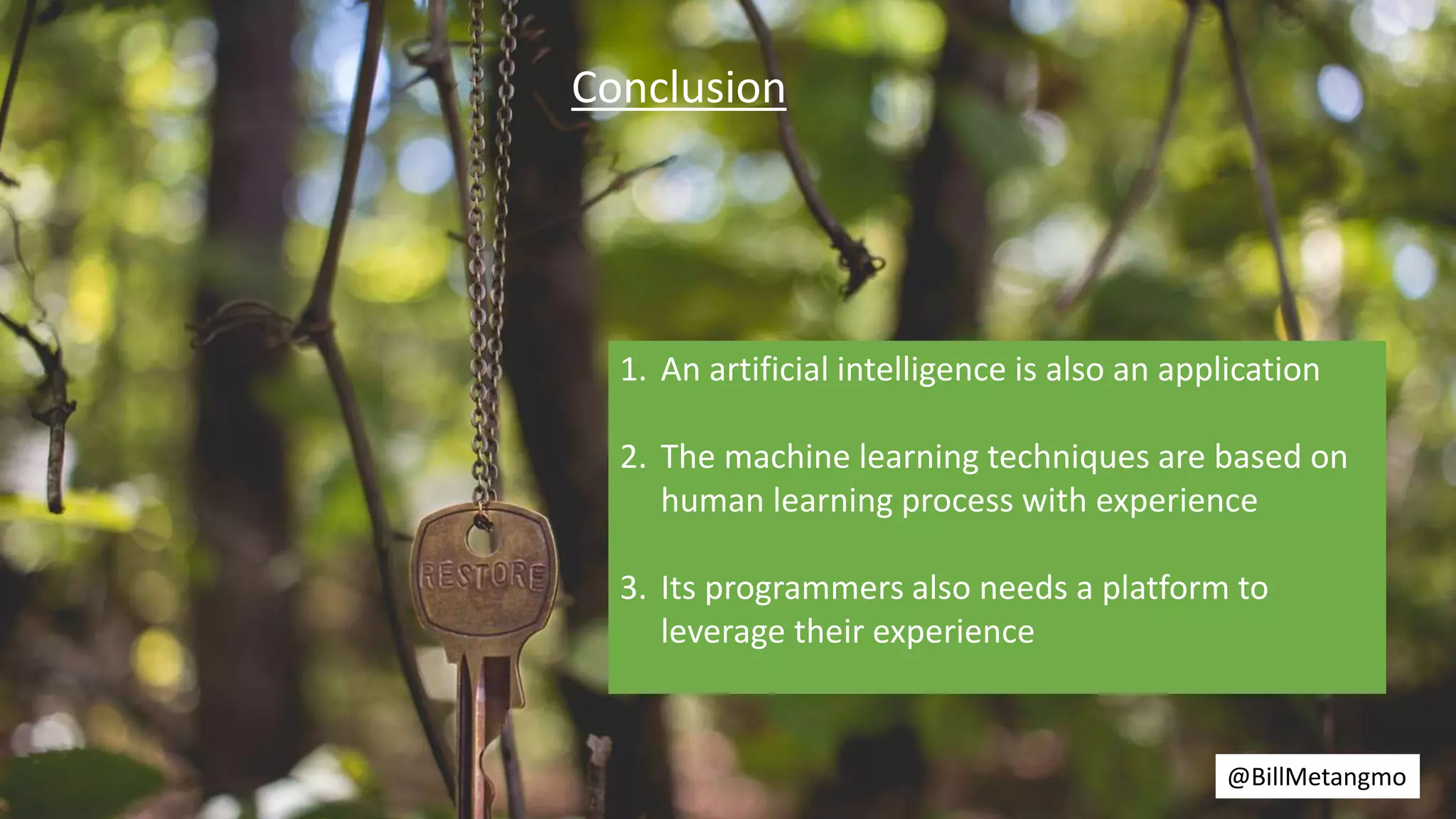 Conclusion
1. An artificial intelligence is also an application
2. The machine learning techniques are based on
human learning process with experience
3. Its programmers also needs a platform to
leverage their experience
@BillMetangmo
 