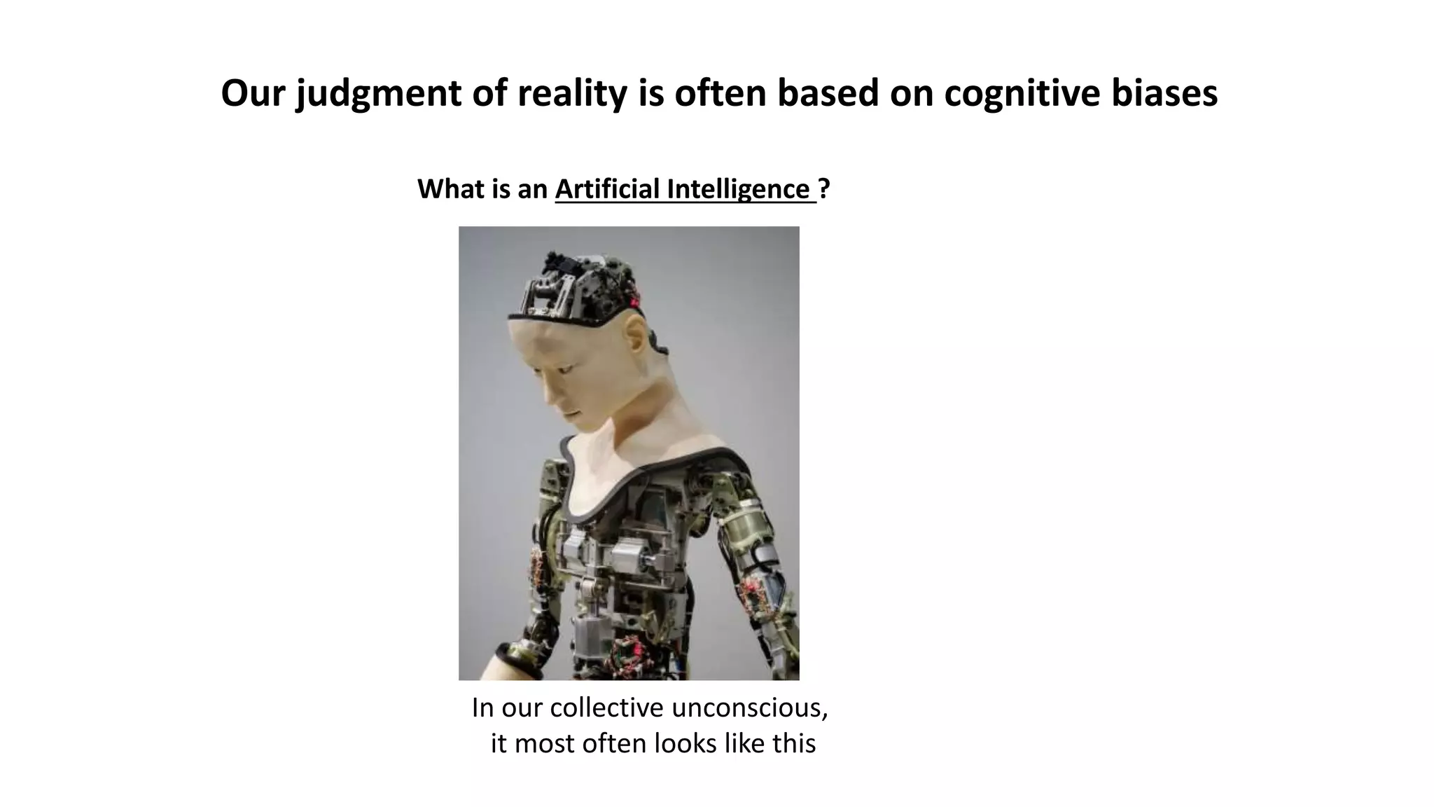 Our judgment of reality is often based on cognitive biases
In our collective unconscious,
it most often looks like this
What is an Artificial Intelligence ?
 