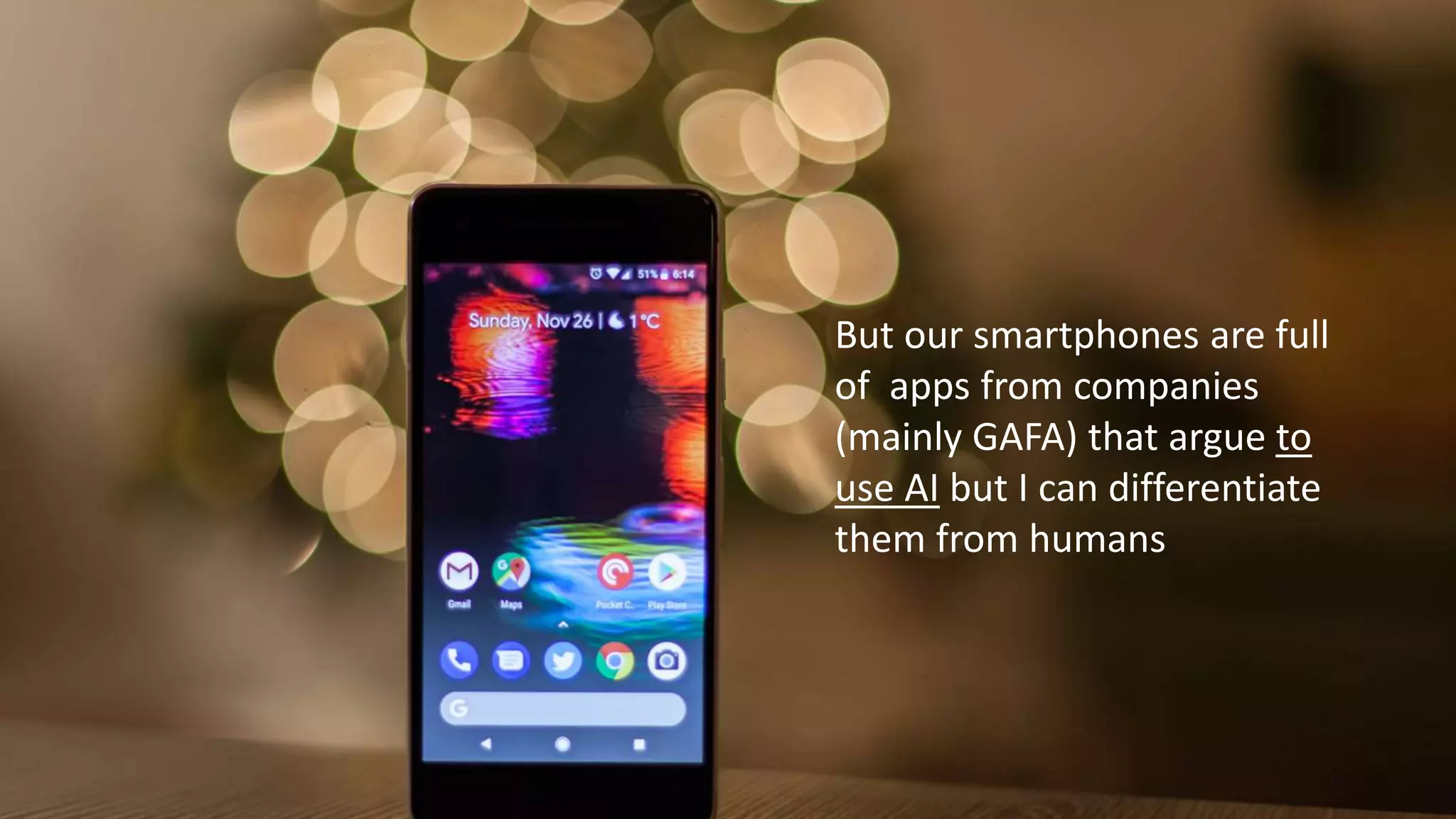 But our smartphones are full
of apps from companies
(mainly GAFA) that argue to
use AI but I can differentiate
them from humans
 