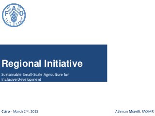 Regional Initiative
Sustainable Small-Scale Agriculture for
Inclusive Development
Cairo - March 2nd, 2015 Athman Mravili, FAOMR
 