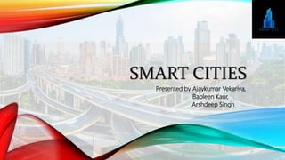 SMART CITIES
Presented by Ajaykumar Vekariya,
Bableen Kaur,
Arshdeep Singh
 