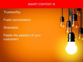 Copyright 2008 Pocket Hercules
SMART CONTENT IS
Trustworthy.
Fuels conversation.
Shareable.
Feeds the passion of your
customers.
 