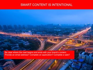 Copyright 2008 Pocket Hercules
Be clear where the road begins and ends with your brand’s content.
Provide an email address? Complete an application? Complete a sale?
SMART CONTENT IS INTENTIONAL
 