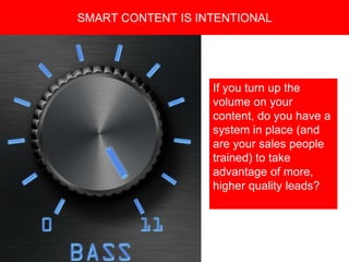 Copyright 2008 Pocket Hercules
SMART CONTENT IS INTENTIONAL
If you turn up the
volume on your
content, do you have a
system in place (and
are your sales people
trained) to take
advantage of more,
higher quality leads?
 